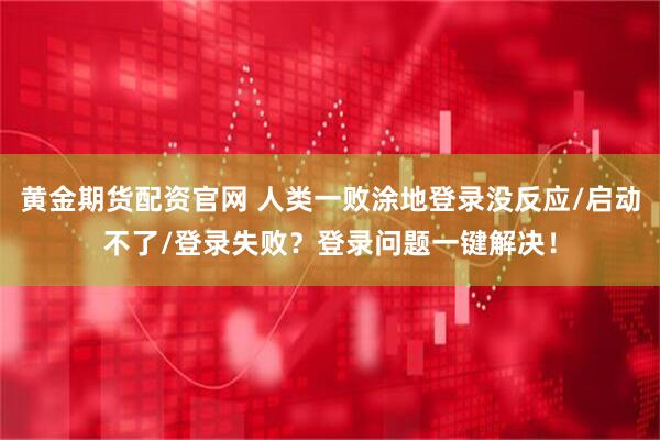 黄金期货配资官网 人类一败涂地登录没反应/启动不了/登录失败？登录问题一键解决！