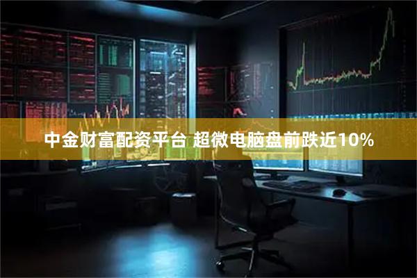 中金财富配资平台 超微电脑盘前跌近10%
