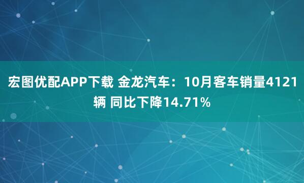 宏图优配APP下载 金龙汽车：10月客车销量4121辆 同比下降14.71%