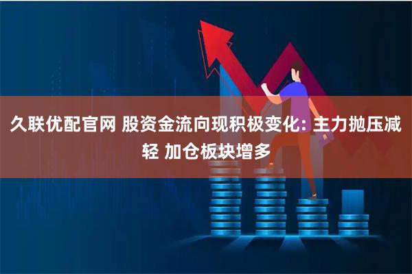 久联优配官网 股资金流向现积极变化: 主力抛压减轻 加仓板块增多