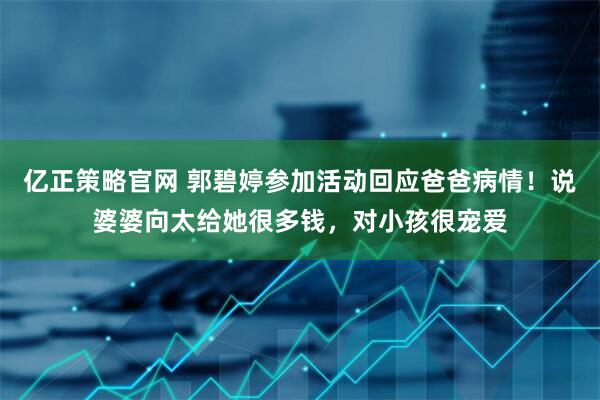 亿正策略官网 郭碧婷参加活动回应爸爸病情！说婆婆向太给她很多钱，对小孩很宠爱