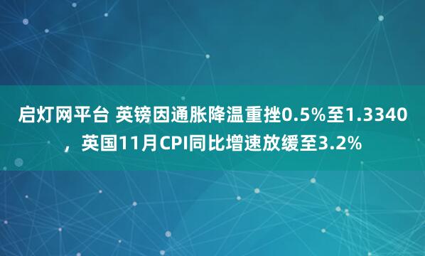 启灯网平台 英镑因通胀降温重挫0.5%至1.3340，英国11月CPI同比增速放缓至3.2%