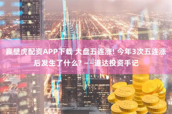 赢壁虎配资APP下载 大盘五连涨! 今年3次五连涨后发生了什么? ——道达投资手记