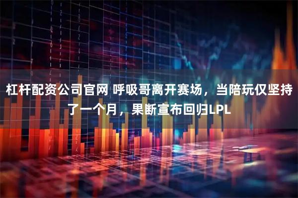 杠杆配资公司官网 呼吸哥离开赛场，当陪玩仅坚持了一个月，果断宣布回归LPL