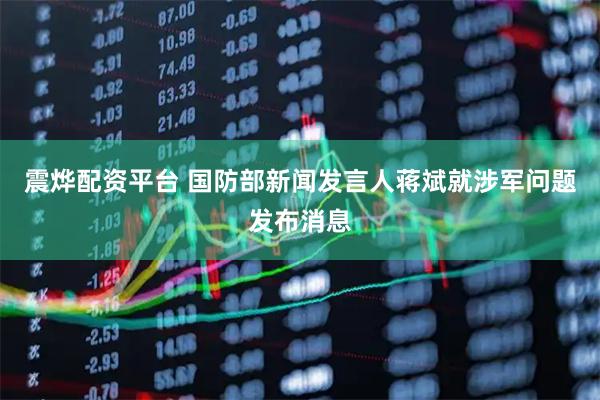 震烨配资平台 国防部新闻发言人蒋斌就涉军问题发布消息