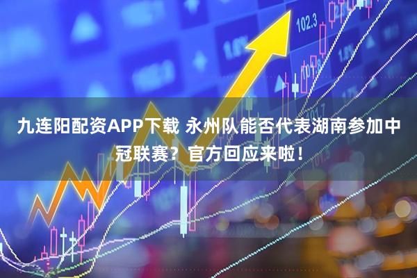 九连阳配资APP下载 永州队能否代表湖南参加中冠联赛？官方回应来啦！